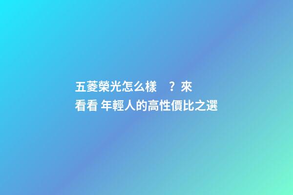 五菱榮光怎么樣？來看看 年輕人的高性價比之選